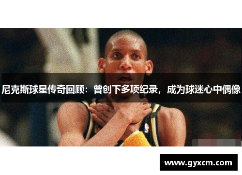 尼克斯球星传奇回顾：曾创下多项纪录，成为球迷心中偶像