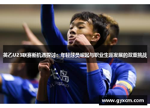 英乙U23联赛新机遇探讨：年轻球员崛起与职业生涯发展的双重挑战