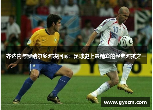 齐达内与罗纳尔多对决回顾：足球史上最精彩的经典对抗之一