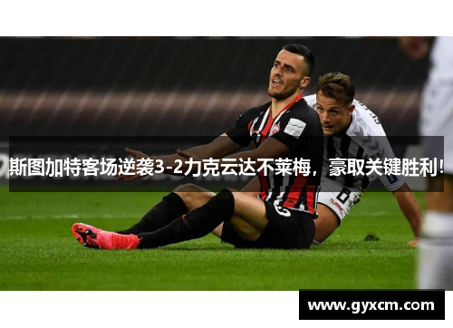 斯图加特客场逆袭3-2力克云达不莱梅，豪取关键胜利！