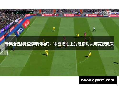 冬奥会足球比赛精彩瞬间：冰雪场地上的激情对决与竞技风采