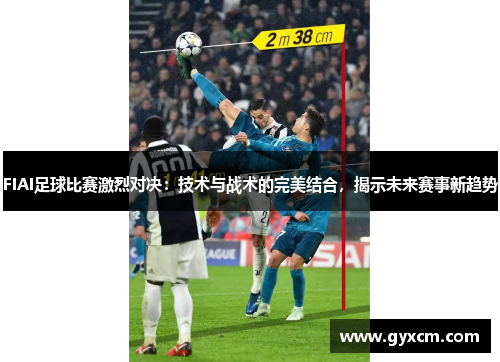 FIAI足球比赛激烈对决：技术与战术的完美结合，揭示未来赛事新趋势