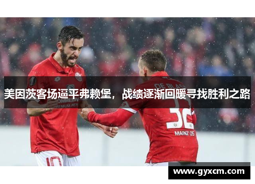 美因茨客场逼平弗赖堡，战绩逐渐回暖寻找胜利之路
