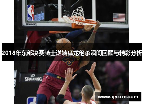 2018年东部决赛骑士逆转猛龙绝杀瞬间回顾与精彩分析