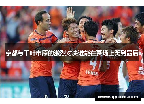 京都与千叶市原的激烈对决谁能在赛场上笑到最后